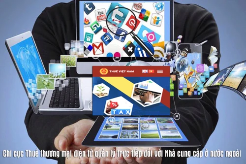 Từ 19/5, Chi cục Thuế thương mại điện tử sẽ quản lý trực tiếp nhà cung cấp ở nước ngoài